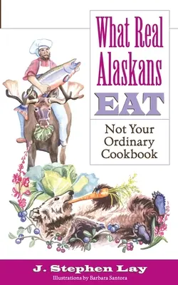 Ce que mangent les vrais Alaskiens : Un livre de cuisine pas comme les autres - What Real Alaskans Eat: Not Your Ordinary Cookbook