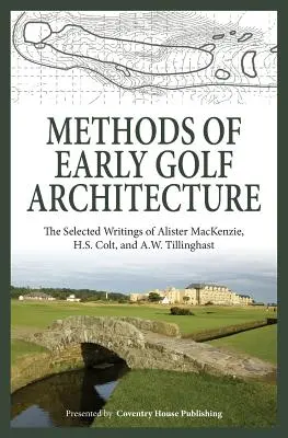 Méthodes de l'architecture des premiers golfs : Les écrits sélectionnés d'Alister MacKenzie, H.S. Colt et A.W. Tillinghast - Methods of Early Golf Architecture: The Selected Writings of Alister MacKenzie, H.S. Colt, and A.W. Tillinghast