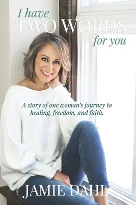 J'ai deux mots à vous dire : L'histoire du voyage d'une femme vers la guérison, la liberté et la foi. - I Have Two Words For You: A story of one woman's journey to healing, freedom and faith.