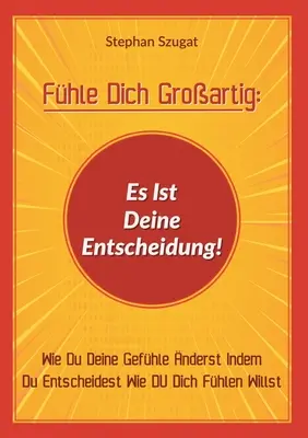 La vie est belle : c'est votre affaire ! Le livre d'apprentissage de la programmation en C est un livre d'apprentissage de la programmation en C. Il s'agit d'un livre d'apprentissage de la programmation en C. Il s'agit d'un livre d'apprentissage de la programmation en C. - Fhle Dich Groartig: Es Ist Deine Entscheidung!: Wie Du Deine Gefhle nderst Indem Du Entscheidest Wie DU Dich Fhlen Willst