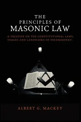 Les principes de la loi maçonnique : Un traité sur les lois constitutionnelles, les usages et les points de repère de la franc-maçonnerie - The Principles of Masonic Law: A Treatise on the Constitutional Laws, Usages and Landmarks of Freemasonry