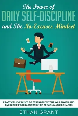 Le pouvoir de l'autodiscipline quotidienne et L'état d'esprit sans excuses : Exercices pratiques pour renforcer votre volonté et vaincre la procrastination par la création. - The Power of Daily Self-Discipline and The No-Excuses Mindset: Practical Exercises to Strengthen Your Willpower and Overcome Procrastination by Creati