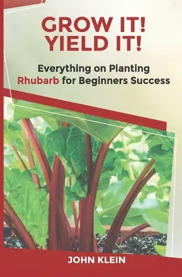 Cultivez-la ! Yield It ! Tout sur la culture de la rhubarbe pour le succès des débutants - Grow It! Yield It!: Everything on Growing Rhubarb for Beginner's Success