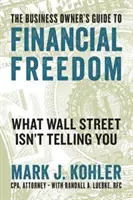 The Business Owner's Guide to Financial Freedom (Le guide du propriétaire d'entreprise pour la liberté financière) : Ce que Wall Street ne vous dit pas - The Business Owner's Guide to Financial Freedom: What Wall Street Isn't Telling You