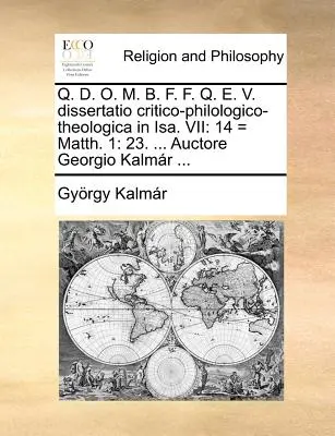 Q. D. O. M. B. F. F. Q. E. V. Dissertatio Critico-Philologico-Theologica in Isa. VII : 14 = Matth. 1 : 23. ... Auctore Georgio Kalmr ... - Q. D. O. M. B. F. F. Q. E. V. Dissertatio Critico-Philologico-Theologica in Isa. VII: 14 = Matth. 1: 23. ... Auctore Georgio Kalmr ...