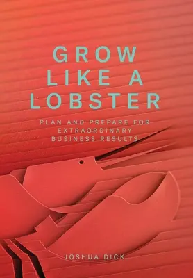 Grandir comme un homard : Planifier et préparer pour obtenir des résultats commerciaux extraordinaires - Grow Like a Lobster: Plan and Prepare for Extraordinary Business Results