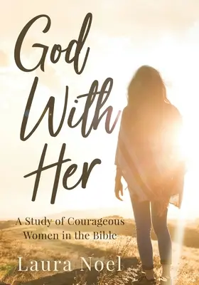 Dieu avec elle : une étude des femmes courageuses de la Bible - God With Her: A Study of Courageous Women in the Bible