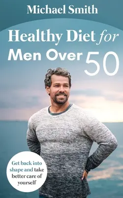 Régime alimentaire sain pour les hommes de plus de 50 ans : retrouver la forme et prendre soin de soi - Healthy Diet for Men Over 50: Get back into shape and take better care of yourself