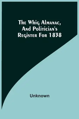 L'Almanach Whig et le registre des politiciens pour 1838 - The Whig Almanac, And Politician'S Register For 1838
