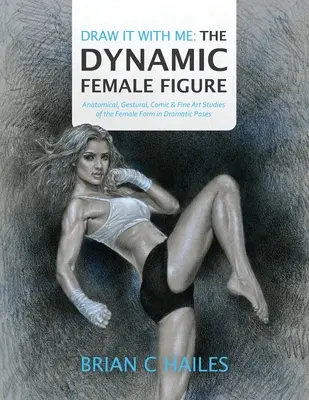 Dessine-le avec moi - La figure féminine dynamique : Études anatomiques, gestuelles, comiques et artistiques de la forme féminine dans des poses dramatiques - Draw It With Me - The Dynamic Female Figure: Anatomical, Gestural, Comic & Fine Art Studies of the Female Form in Dramatic Poses