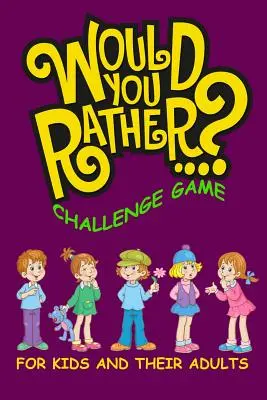 Jeu de défi « Would You Rather » pour les enfants et leurs adultes : Un livre d'activités familiales et interactives pour les garçons et les filles âgés de 6, 7, 8, 9, 10 et 11 ans. - Would You Rather Challenge Game For Kids And Their Adults: A Family and Interactive Activity Book for Boys and Girls Ages 6, 7, 8, 9, 10, and 11 Years