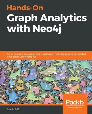 Hands-On Graph Analytics with Neo4j : Exécuter des techniques de traitement et de visualisation de graphes en utilisant des données connectées à travers votre entreprise. - Hands-On Graph Analytics with Neo4j: Perform graph processing and visualization techniques using connected data across your enterprise