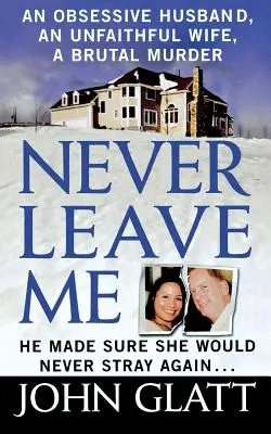 Ne me quittez jamais : une histoire vraie de mariage, de tromperie et de meurtre brutal - Never Leave Me: A True Story of Marriage, Deception, and Brutal Murder