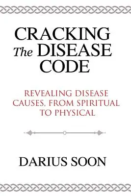 Percer le code de la maladie : Révéler les causes des maladies, du spirituel au physique - Cracking the Disease Code: Revealing Disease Causes, From Spiritual to Physical