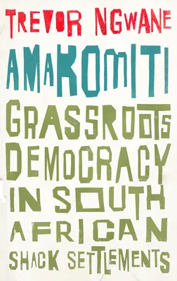 Amakomiti : La démocratie de proximité dans les bidonvilles sud-africains - Amakomiti: Grassroots Democracy in South African Shack Settlements