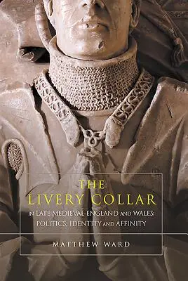 Le collier de la livrée dans l'Angleterre et le Pays de Galles de la fin du Moyen Âge : Politique, identité et affinité - The Livery Collar in Late Medieval England and Wales: Politics, Identity and Affinity