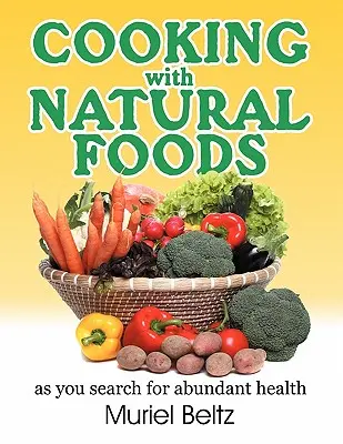 Cuisiner avec des aliments naturels en quête d'une santé abondante - Cooking with Natural Foods as You Search for Abundant Health