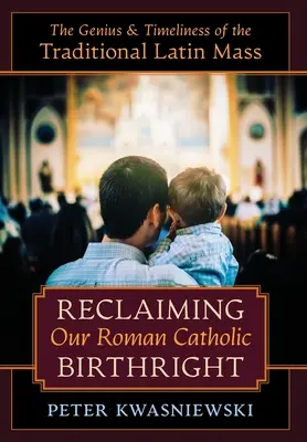 Récupérer notre droit d'aînesse catholique romain : Le génie et l'actualité de la messe latine traditionnelle - Reclaiming Our Roman Catholic Birthright: The Genius and Timeliness of the Traditional Latin Mass