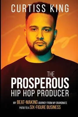 Le producteur de hip-hop prospère : Mon parcours de beat-maker depuis le patio de ma grand-mère jusqu'à une entreprise à six chiffres - The Prosperous Hip Hop Producer: My Beat-Making Journey from My Grandma's Patio to a Six-Figure Business