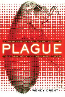 La peste : Le passé mystérieux et l'avenir terrifiant de la maladie la plus dangereuse au monde - Plague: The Mysterious Past and Terrifying Future of the World's Most Dangerous Disease