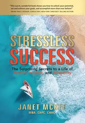 Le succès sans stress : Les secrets surprenants d'une vie de passion, de but et de prospérité - Stressless Success: The Surprising Secrets to a Life of Passion, Purpose, and Prosperity