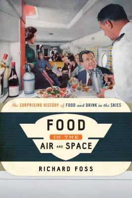 La nourriture dans l'air et l'espace : L'histoire surprenante de la nourriture et des boissons dans le ciel - Food in the Air and Space: The Surprising History of Food and Drink in the Skies