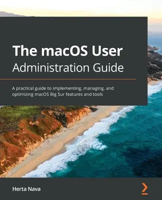 Le guide d'administration des utilisateurs de macOS : Un guide pratique pour la mise en œuvre, la gestion et l'optimisation des fonctionnalités et des outils de macOS Big Sur - The macOS User Administration Guide: A practical guide to implementing, managing, and optimizing macOS Big Sur features and tools