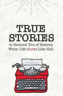 Histoires vraies : Pour vous rappeler le paradis quand la vie vous fait souffrir comme l'enfer - True Stories: To Remind You of Heaven When Life Hurts Like Hell