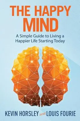 L'esprit heureux : Un guide simple pour vivre une vie plus heureuse dès aujourd'hui - The Happy Mind: A Simple Guide to Living a Happier Life Starting Today