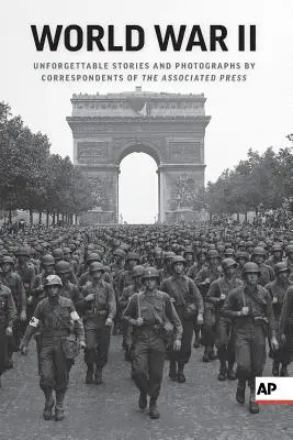 La Seconde Guerre mondiale : Histoires inoubliables et photographies des correspondants de l'Associated Press - World War II: Unforgettable Stories and Photographs by Correspondents of the Associated Press