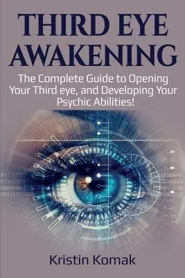 L'éveil du troisième œil : Le guide complet pour ouvrir votre troisième œil et développer vos capacités psychiques ! - Third Eye Awakening: The complete guide to opening your third eye, and developing your psychic abilities!