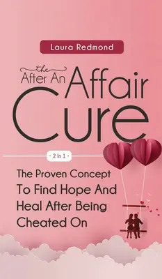 Le remède après une liaison 2 en 1 : Le concept éprouvé pour retrouver l'espoir et guérir après avoir été trompé - The After An Affair Cure 2 In 1: The Proven Concept To Find Hope And Heal After Being Cheated On