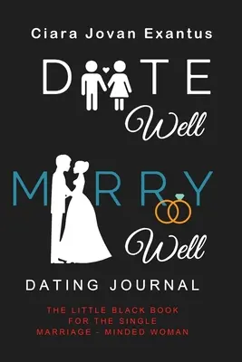 Date Well Marry Well Dating Journal : Le petit livre noir pour la femme célibataire soucieuse de se marier - Date Well Marry Well Dating Journal: The Little Black Book for the Single Marriage-Minded Woman