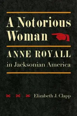 Une femme notoire : Anne Royall dans l'Amérique de Jackson - A Notorious Woman: Anne Royall in Jacksonian America