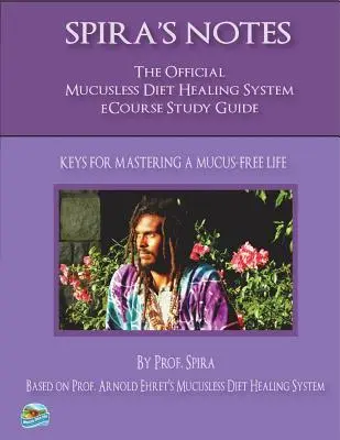 Notes de Spira : Le guide d'étude officiel du cours sur le système de guérison par l'élimination des mucosités - Spira's Notes: The Official Mucusless Diet Healing System Ecourse Study Guide