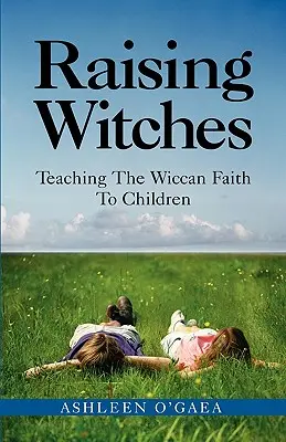 Élever des sorcières : Enseigner la foi wiccane aux enfants - Raising Witches: Teaching the Wiccan Faith to Children
