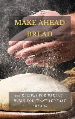 Pain à l'avance : 100 recettes de pains à la levure à cuire au four - Make Ahead Bread: 100 Recipes for Bake-It-When-You-Want-It Yeast Breads
