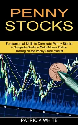 Penny Stocks : Un guide complet pour gagner de l'argent en ligne, négocier sur le marché des actions à un centime (Compétences fondamentales pour dominer les actions à un centime) - Penny Stocks: A Complete Guide to Make Money Online, Trading on the Penny Stock Market (Fundamental Skills to Dominate Penny Stocks)