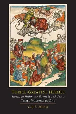 Thrice-Greatest Hermes ; Studies in Hellenistic Theosophy and Gnosis [Three Volumes in One] (Trois volumes en un) - Thrice-Greatest Hermes; Studies in Hellenistic Theosophy and Gnosis [Three Volumes in One]