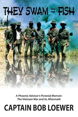 Ils ont nagé avec les poissons : Les mémoires en images d'un conseiller Phoenix : La guerre du Vietnam et ses conséquences - They Swam with the Fish: A Phoenix Advisor's Pictorial Memoir: The Vietnam War and its Aftermath