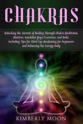 Chakras : Les secrets de la guérison par la méditation sur les chakras, les mantras, les exercices de kundalini yoga et le reiki, y compris l'éveil du troisième œil, la projection astrale et le développement psychique. - Chakras: Unlocking the Secrets of Healing Through Chakra Meditation, Mantras, Kundalini Yoga Exercises, and Reiki, Including Ti