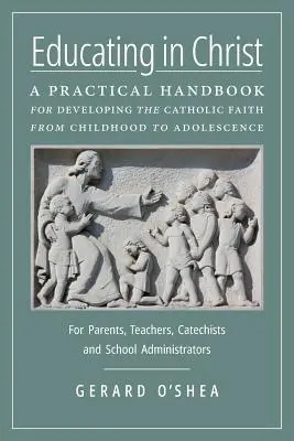 Éduquer dans le Christ : Un manuel pratique pour développer la foi catholique de l'enfance à l'adolescence -- Pour les parents, les enseignants, les catéchistes et les éducateurs. - Educating in Christ: A Practical Handbook for Developing the Catholic Faith from Childhood to Adolescence -- For Parents, Teachers, Catechi