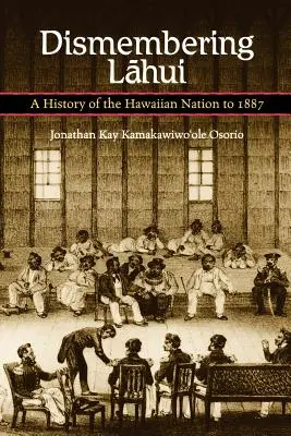 Le démembrement de Lahui : Une histoire de la nation hawaïenne jusqu'en 1887 - Dismembering Lahui: A History of the Hawaiian Nation to 1887