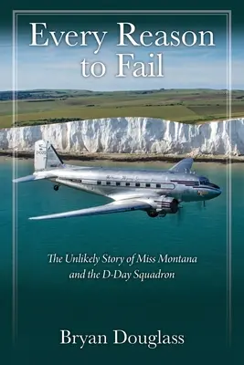 Toutes les raisons d'échouer : L'histoire improbable de Miss Montana et de l'escadron du jour J - Every Reason to Fail: The Unlikely Story of Miss Montana and the D-Day Squadron