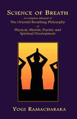 La science du souffle : Un manuel complet de la philosophie orientale de la respiration pour le développement physique, mental, psychique et spirituel - Science of Breath: A Complete Manual of the Oriental Breathing Philosophy of Physical, Mental, Psychic and Spiritual Development