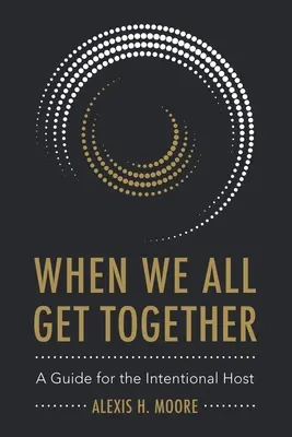 Quand nous nous réunissons tous : Un guide pour l'hôte intentionnel - When We All Get Together: A Guide for the Intentional Host