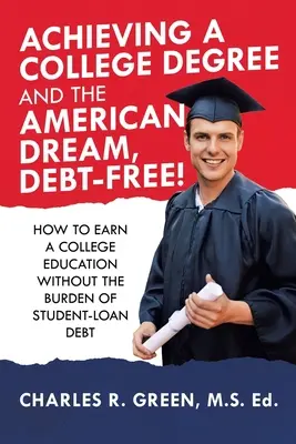 Obtenir un diplôme universitaire et réaliser le rêve américain sans s'endetter : Comment obtenir une éducation universitaire sans le fardeau de la dette étudiante - Achieving a College Degree and the American Dream, Debt-Free!: How to Earn a College Education Without the Burden of Student-Loan Debt