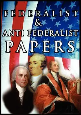 Les articles fédéralistes et anti-fédéralistes - The Federalist & Anti Federalist Papers