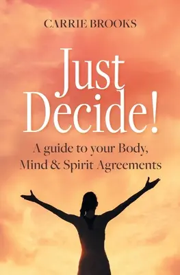 Décidez ! Un guide pour vos accords sur le corps, l'âme et l'esprit - Just Decide!: A guide to your Body, Mind & Spirit Agreements