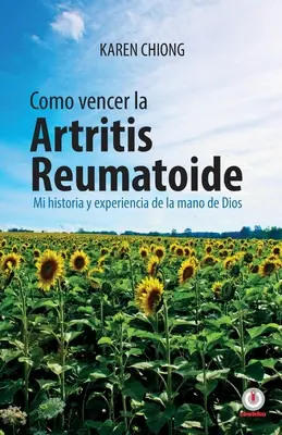 Comment vaincre l'arthrite rhumatoïde : Mon histoire et mon expérience de la main de Dieu - Cmo vencer la Artritis Reumatoide: Mi historia y experiencia de la mano de Dios